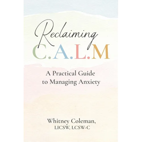 Reclaiming C.A.L.M.: A Practical Guide to Managing Anxiety