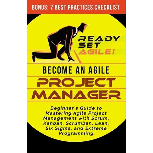 Become an Agile Project Manager: Beginner's Guide to Mastering Agile Project Management with Scrum, Kanban, Scrumban, Lean, Six Sigma, and Extreme Pro