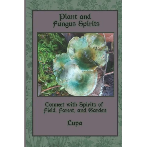 Plant and Fungus Spirits: Connect With Spirits of Field, Forest and Garden