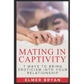 Mating in Captivity: 7 Ways To Bring Eroticism Into Your Relationship