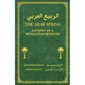 The Arab Spring Autopsy Of A Revolution Betrayed