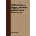 Compressed Air - Practical Information Upon Air-Compression And The Transmission And Application Of Compressed Air