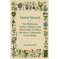 Herbal Manual - The Medicinal, Toilet, Culinary and Other Uses of 130 of the Most Commonly Used Herbs