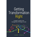 Getting Transformation Right: A Leader's Guide to the Management of Change at Scale