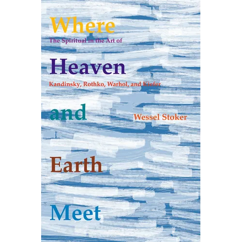 Where Heaven and Earth Meet: The Spiritual in the Art of Kandinsky, Rothko, Warhol, and Kiefer