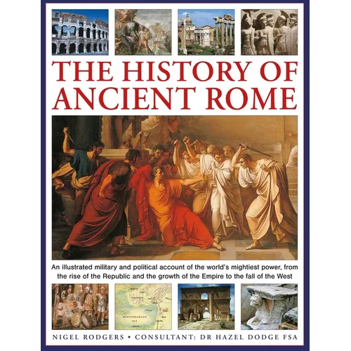 The History of Ancient Rome: An Illustrated Military and Political History of the World's Mightiest Power from the Rise of the Republic and the Growth