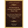 The Brownists In Norwich And Norfolk About 1580: Some New Facts, Together With A Treatise Of The Church And The Kingdom Of Christ (1920)