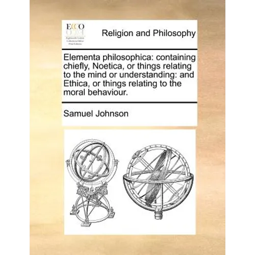 Elementa philosophica: containing chiefly, Noetica, or things relating to the mind or understanding: and Ethica, or things relating to the moral behav