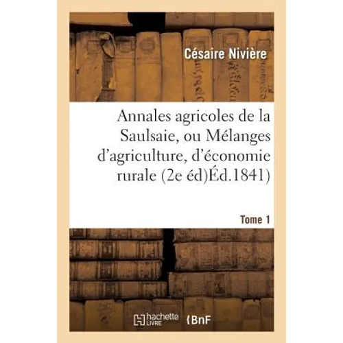 Annales Agricoles de la Saulsaie, Ou Mélanges d'Agriculture, d'Économie Rurale Tome Ier. 2e Édition