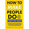 How to Make People Do What You Want: Methods of Subtle Psychology to Read People, Persuade, and Influence Human Behavior