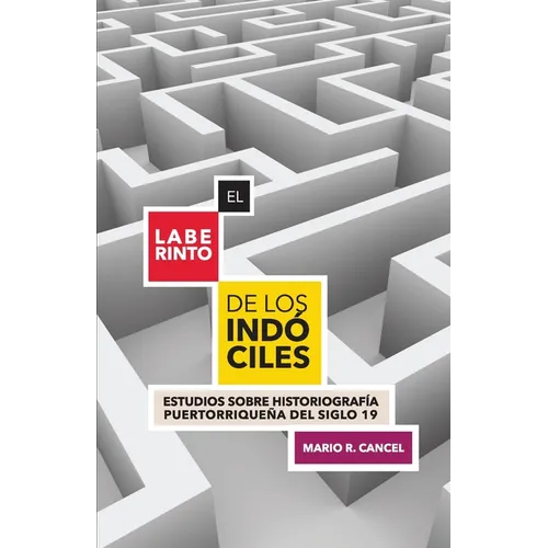 El laberinto de los indóciles. Estudios sobre historiografía puertorriqueña del siglo 19