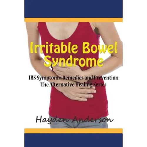 Irritable Bowel Syndrome: IBS Symptoms, Remedies and Prevention: The Alternative Healing Series