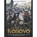 The Battle of Kosovo: The History and Legacy of the Battle Between the Serbs and Ottomans that Forged Serbia's National Identity