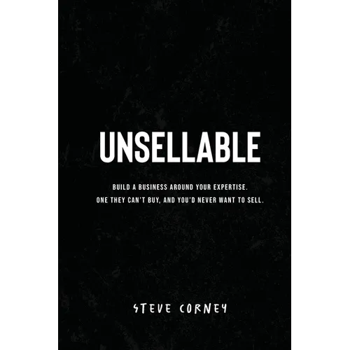 Unsellable: Build a business around your expertise. One they can't buy, and that you'd never want to sell.