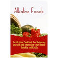 Alkaline Foods: An Alkaline Cookbook For Balancing Your pH And Improving Your Health Quickly And Easily