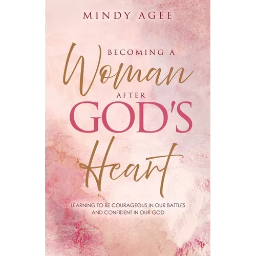 Becoming A Woman After God's Heart: Learning to be courageous in our battles and confident in our God