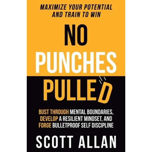 No Punches Pulled: Bust Through Mental Boundaries, Develop a Resilient Mindset, and Forge Bulletproof Self Discipline