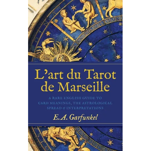 L'art du Tarot de Marseille: A Rare English Guide to Card Meanings, the Astrological Spread, and Interpretations