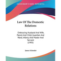 Law Of The Domestic Relations: Embracing Husband And Wife, Parent And Child, Guardian And Ward, Infancy And Master And Servant (1905)