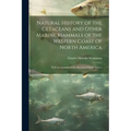 Natural History of the Cetaceans and Other Marine Mammals of the Western Coast of North America: With an Account of the American Whale Fishery
