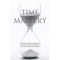 Time Mastery: A Practical Guide for Muslims to Maximise Time & Productivity for a Life Filled With Barakah