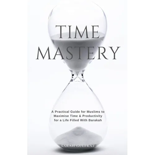Time Mastery: A Practical Guide for Muslims to Maximise Time & Productivity for a Life Filled With Barakah