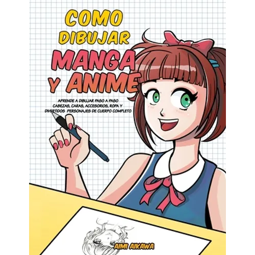 Como dibujar Manga y Anime: Aprende a dibujar paso a paso - cabezas, caras, accesorios, ropa y divertidos personajes de cuerpo completo