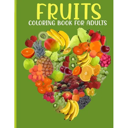 Fruits Coloring Book For Adults: This Book For An Adults With Fruits Collection, Stress Remissive And Relaxation.