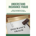 Understand Insurance Fraud: Claims Investigation Process And Types Of Claims Investigated: Insurance Fraud Files