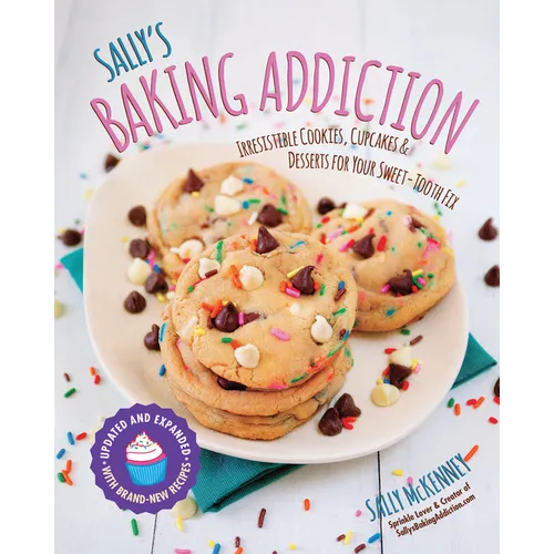 Sally's Baking Addiction: Irresistible Cookies, Cupcakes, and Desserts for Your Sweet-Tooth Fix