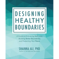Designing Healthy Boundaries: A Guide to Embracing Self-Love, Building Better Boundaries, and Protecting Your Peace