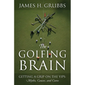 The Golfing Brain: Getting a Grip on the Yips: Myths, Causes, and Cures