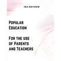 Popular Education - For the use of Parents and Teachers