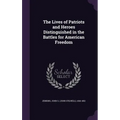The Lives of Patriots and Heroes Distinguished in the Battles for American Freedom