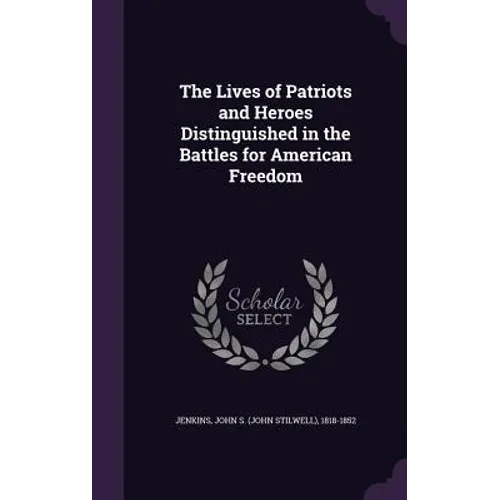 The Lives of Patriots and Heroes Distinguished in the Battles for American Freedom