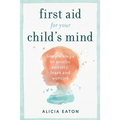 First Aid for your Child's Mind: Simple steps to soothe anxiety, fears and worries