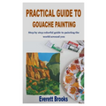 Practical Guide to Gouache Painting: Step by step colorful guide to painting the world around you