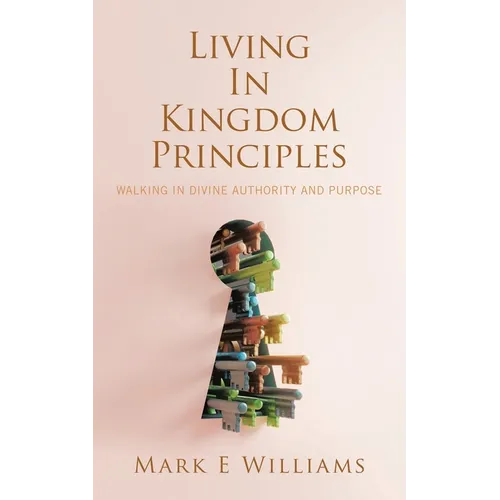 Living In Kingdom Principles: Walking in Divine Authority and Purpose