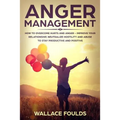 Anger Management: How to Overcome Hurts and Anger - Improve Your Relationship, Neutralize Hostility and Abuse to Stay Productive and Positive