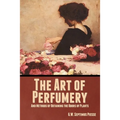 The Art of Perfumery, and Methods of Obtaining the Odors of Plants