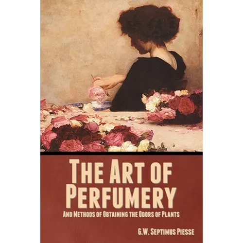 The Art of Perfumery, and Methods of Obtaining the Odors of Plants