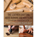The Leather Crafting, Wood Burning and Whittling Starter Handbook: Beginner Friendly 3 in 1 Guide with Process, Tips and Techniques in Leatherworking