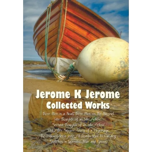 Jerome K Jerome, Collected Works (Complete and Unabridged), Including: Three Men in a Boat (to Say Nothing of the Dog) (Illustrated), Three Men on the