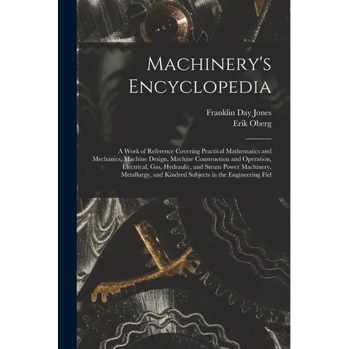 Machinery's Encyclopedia: A Work of Reference Covering Practical Mathematics and Mechanics, Machine Design, Machine Construction and Operation,