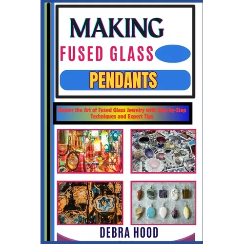 Making Fused Glass Pendants: Master the Art of Fused Glass Jewelry with Step-by-Step Techniques and Expert Tips
