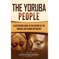 The Yoruba People: A Captivating Guide to the History of the Yorubas and Yoruba Mythology