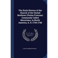 The Early History of the Church of the United Brethren (Unitas Fratrum) Commonly Called Moravians, in North America, A. D. 1734-1748