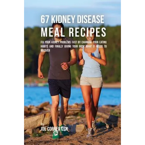 67 Kidney Disease Meal Recipes: Fix Your Kidney Problems Fast by Changing Your Eating Habits and Finally Giving Your Body What it needs to recover