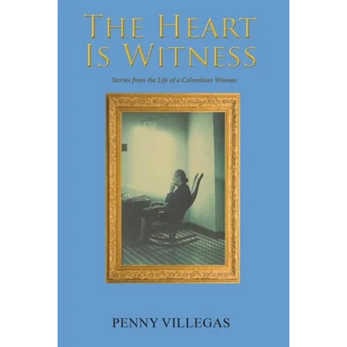 The Heart Is Witness: Stories from the Life of a Colombian Woman