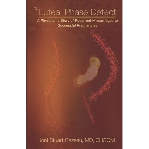 The Luteal Phase Defect: A Physician's Story of Recurrent Miscarriages to Successful Pregnancy